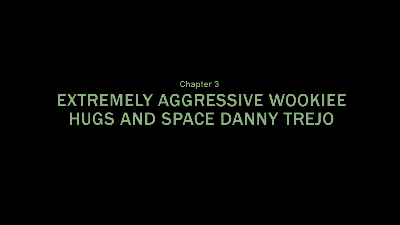 Chapter 3 - Extremely Aggressive Wookiee Hugs And Space Danny Trejo