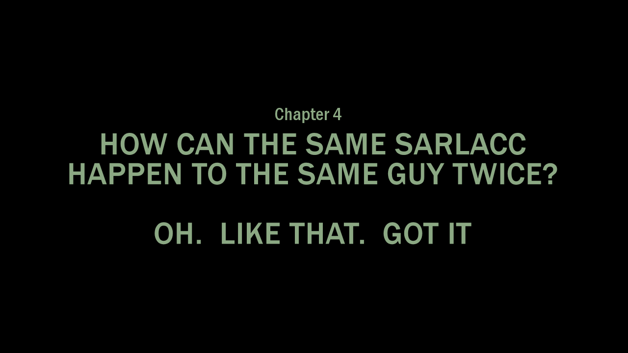 Chapter 4 - How Can The Same Sarlacc Happen To The Same Guy Twice?  Oh.  Like That.  Got it.