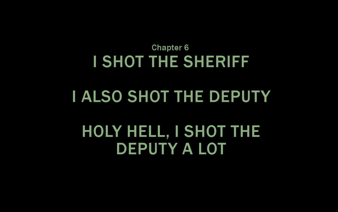 Chapter 6 - I Shot The Sheriff. I Also Shot The Deputy. Holy hell, I shot the deputy a LOT