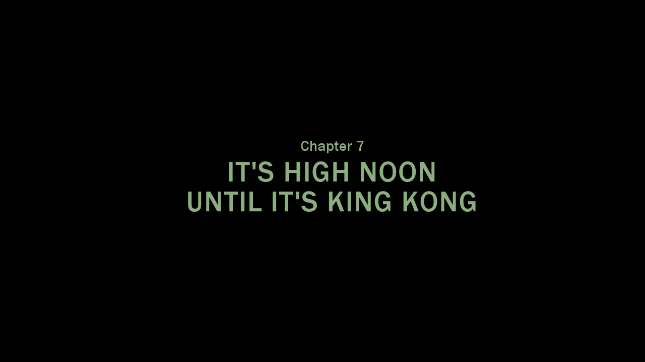 Chapter 7 - It's High Noon Until It's King Kong